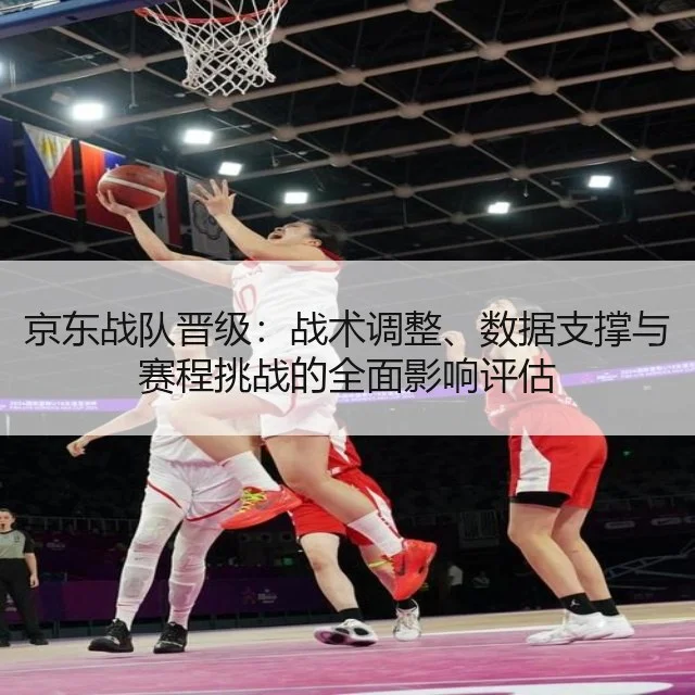京东战队晋级：战术调整、数据支撑与赛程挑战的全面影响评估